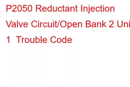 P2050 Reductant Injection Valve Circuit/Open Bank 2 Unit 1 Trouble Code