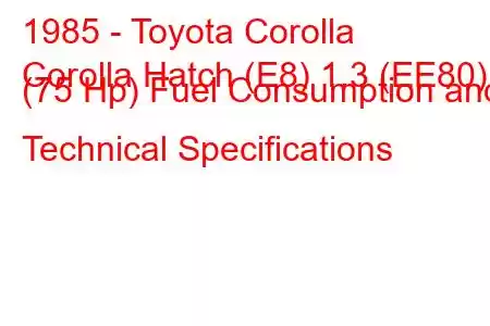 1985 - Toyota Corolla
Corolla Hatch (E8) 1.3 (EE80) (75 Hp) Fuel Consumption and Technical Specifications