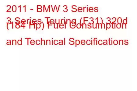 2011 - BMW 3 Series
3 Series Touring (F31) 320d (184 Hp) Fuel Consumption and Technical Specifications