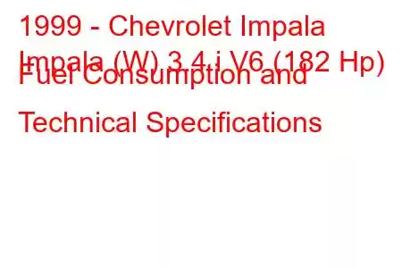 1999 - Chevrolet Impala
Impala (W) 3.4 i V6 (182 Hp) Fuel Consumption and Technical Specifications