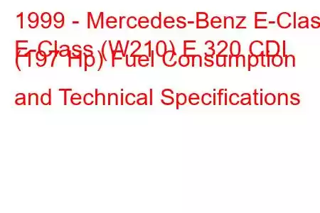 1999 - Mercedes-Benz E-Class
E-Class (W210) E 320 CDI (197 Hp) Fuel Consumption and Technical Specifications