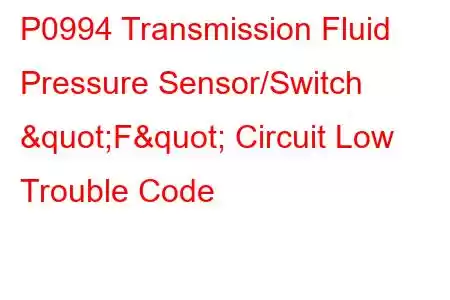  P0994 Transmission Fluid Pressure Sensor/Switch "F" Circuit Low Trouble Code