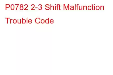 P0782 2-3 Shift Malfunction Trouble Code