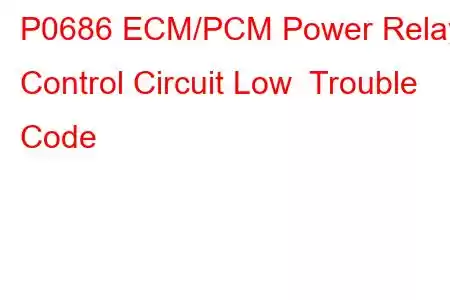 P0686 ECM/PCM Power Relay Control Circuit Low Trouble Code