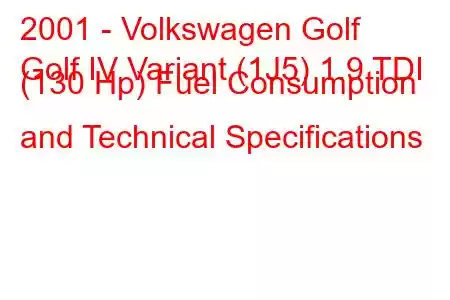 2001 - Volkswagen Golf
Golf IV Variant (1J5) 1.9 TDI (130 Hp) Fuel Consumption and Technical Specifications