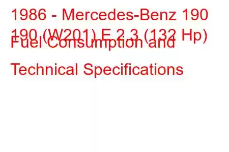 1986 - Mercedes-Benz 190
190 (W201) E 2.3 (132 Hp) Fuel Consumption and Technical Specifications