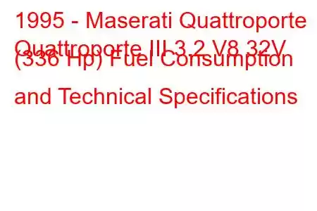 1995 - Maserati Quattroporte
Quattroporte III 3.2 V8 32V (336 Hp) Fuel Consumption and Technical Specifications