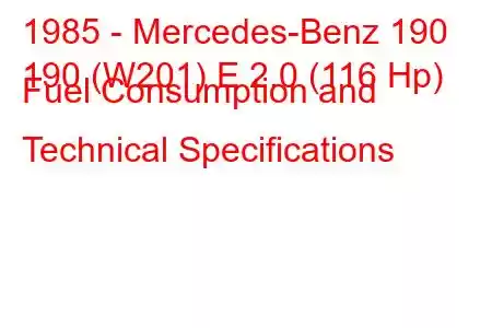 1985 - Mercedes-Benz 190
190 (W201) E 2.0 (116 Hp) Fuel Consumption and Technical Specifications