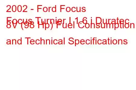 2002 - Ford Focus
Focus Turnier I 1.6 i Duratec 8V (98 Hp) Fuel Consumption and Technical Specifications