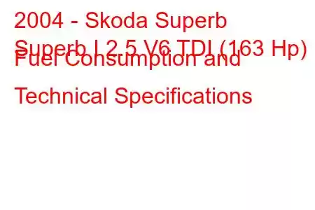 2004 - Skoda Superb
Superb I 2.5 V6 TDI (163 Hp) Fuel Consumption and Technical Specifications