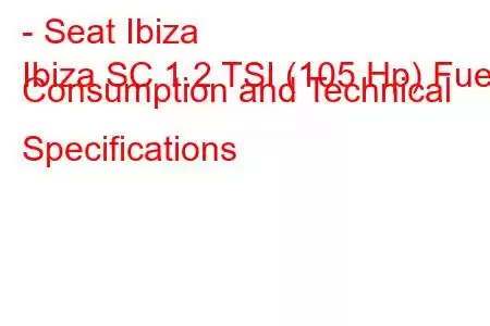 - Seat Ibiza
Ibiza SC 1.2 TSI (105 Hp) Fuel Consumption and Technical Specifications