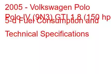 2005 - Volkswagen Polo
Polo IV (9N3) GTI 1.8 (150 hp) 5-d Fuel Consumption and Technical Specifications