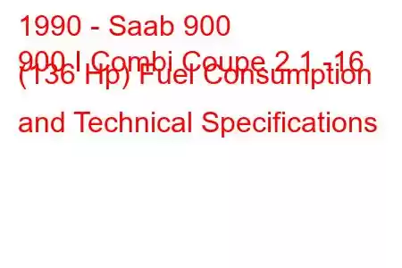 1990 - Saab 900
900 I Combi Coupe 2.1 -16 (136 Hp) Fuel Consumption and Technical Specifications