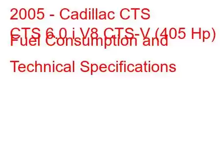 2005 - Cadillac CTS
CTS 6.0 i V8 CTS-V (405 Hp) Fuel Consumption and Technical Specifications