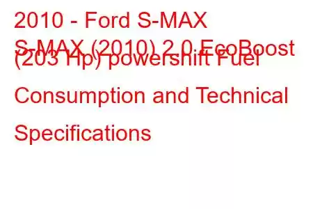 2010 - Ford S-MAX
S-MAX (2010) 2.0 EcoBoost (203 Hp) powershift Fuel Consumption and Technical Specifications