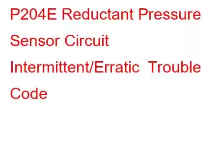 P204E Reductant Pressure Sensor Circuit Intermittent/Erratic Trouble Code