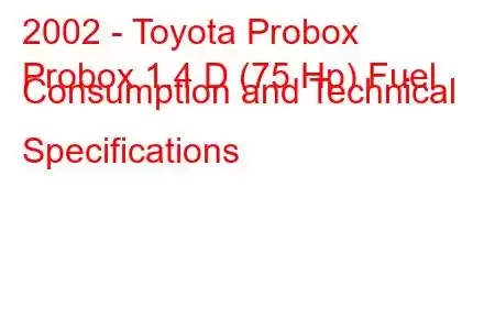 2002 - Toyota Probox
Probox 1.4 D (75 Hp) Fuel Consumption and Technical Specifications