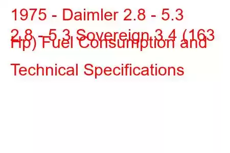 1975 - Daimler 2.8 - 5.3
2.8 - 5.3 Sovereign 3.4 (163 Hp) Fuel Consumption and Technical Specifications