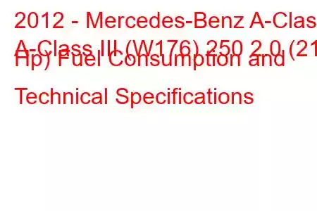 2012 - Mercedes-Benz A-Class
A-Class III (W176) 250 2.0 (211 Hp) Fuel Consumption and Technical Specifications