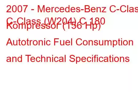 2007 - Mercedes-Benz C-Class
C-Class (W204) C 180 Kompressor (156 Hp) Autotronic Fuel Consumption and Technical Specifications