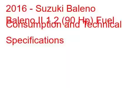 2016 - Suzuki Baleno
Baleno II 1.2 (90 Hp) Fuel Consumption and Technical Specifications