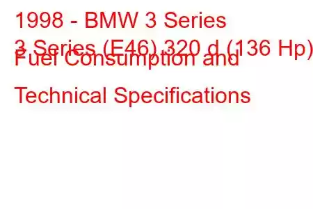 1998 - BMW 3 Series
3 Series (E46) 320 d (136 Hp) Fuel Consumption and Technical Specifications