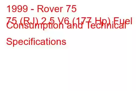 1999 - Rover 75
75 (RJ) 2.5 V6 (177 Hp) Fuel Consumption and Technical Specifications