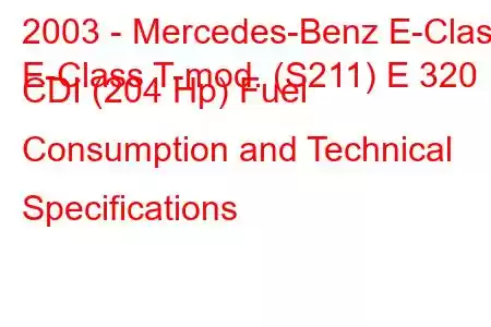 2003 - Mercedes-Benz E-Class
E-Class T-mod. (S211) E 320 CDI (204 Hp) Fuel Consumption and Technical Specifications