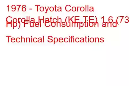 1976 - Toyota Corolla
Corolla Hatch (KE,TE) 1.6 (73 Hp) Fuel Consumption and Technical Specifications