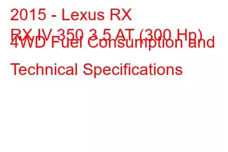 2015 - Lexus RX
RX IV 350 3.5 AT (300 Hp) 4WD Fuel Consumption and Technical Specifications