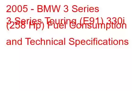 2005 - BMW 3 Series
3 Series Touring (E91) 330i (258 Hp) Fuel Consumption and Technical Specifications