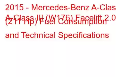 2015 - Mercedes-Benz A-Class
A-Class III (W176) Facelift 2.0 (211 Hp) Fuel Consumption and Technical Specifications