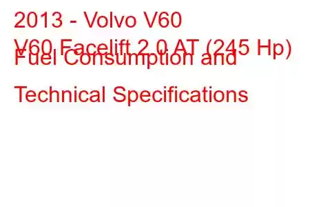 2013 - Volvo V60
V60 Facelift 2.0 AT (245 Hp) Fuel Consumption and Technical Specifications