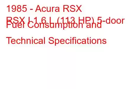 1985 - Acura RSX
RSX I 1.6 L (113 HP) 5-door Fuel Consumption and Technical Specifications