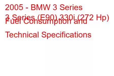 2005 - BMW 3 Series
3 Series (E90) 330i (272 Hp) Fuel Consumption and Technical Specifications