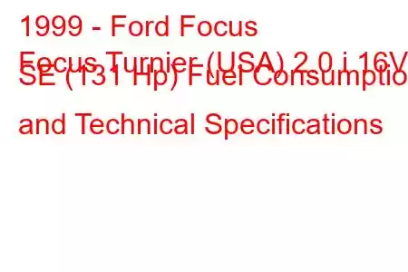 1999 - Ford Focus
Focus Turnier (USA) 2.0 i 16V SE (131 Hp) Fuel Consumption and Technical Specifications