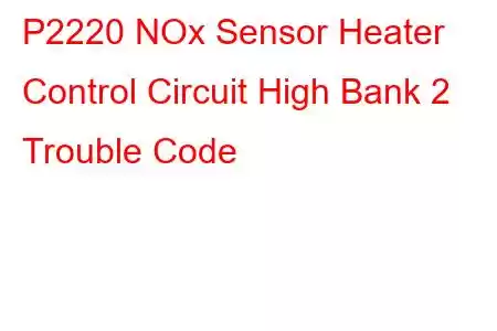  P2220 NOx Sensor Heater Control Circuit High Bank 2 Trouble Code