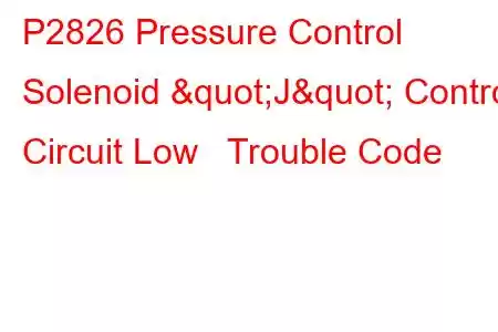 P2826 Pressure Control Solenoid "J" Control Circuit Low Trouble Code