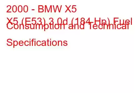 2000 - BMW X5
X5 (E53) 3.0d (184 Hp) Fuel Consumption and Technical Specifications