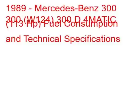 1989 - Mercedes-Benz 300
300 (W124) 300 D 4MATIC (113 Hp) Fuel Consumption and Technical Specifications