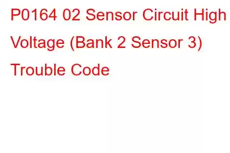 P0164 02 Sensor Circuit High Voltage (Bank 2 Sensor 3) Trouble Code