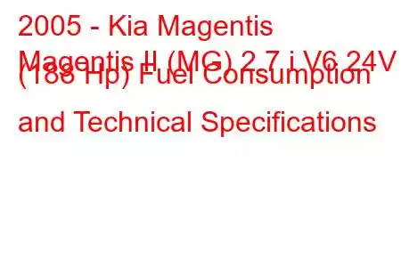 2005 - Kia Magentis
Magentis II (MG) 2.7 i V6 24V (188 Hp) Fuel Consumption and Technical Specifications