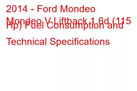 2014 - Ford Mondeo
Mondeo V Liftback 1.6d (115 Hp) Fuel Consumption and Technical Specifications