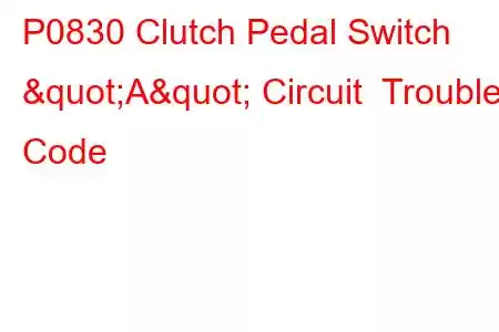 P0830 Clutch Pedal Switch "A" Circuit Trouble Code