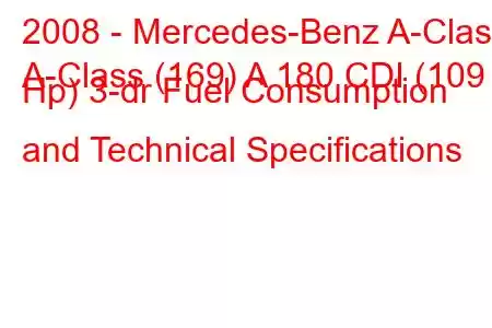 2008 - Mercedes-Benz A-Class
A-Class (169) A 180 CDI (109 Hp) 3-dr Fuel Consumption and Technical Specifications