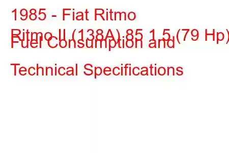 1985 - Fiat Ritmo
Ritmo II (138A) 85 1.5 (79 Hp) Fuel Consumption and Technical Specifications