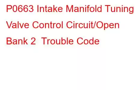 P0663 Intake Manifold Tuning Valve Control Circuit/Open Bank 2 Trouble Code