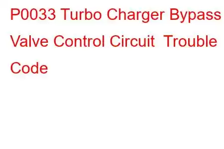 P0033 Turbo Charger Bypass Valve Control Circuit Trouble Code