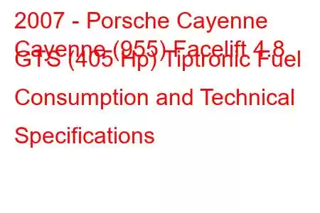 2007 - Porsche Cayenne
Cayenne (955) Facelift 4.8 GTS (405 Hp) Tiptronic Fuel Consumption and Technical Specifications