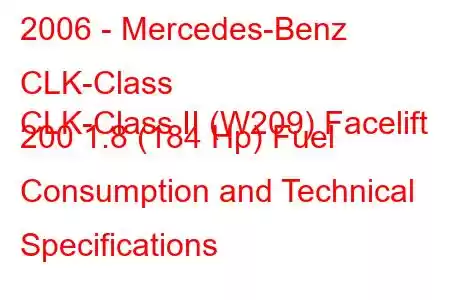 2006 - Mercedes-Benz CLK-Class
CLK-Class II (W209) Facelift 200 1.8 (184 Hp) Fuel Consumption and Technical Specifications